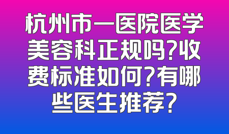 杭州市一医院医学美容科正规吗？收费标准如何？有哪些医生推荐？