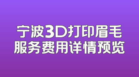 宁波3D打印眉毛服务费用详情预览