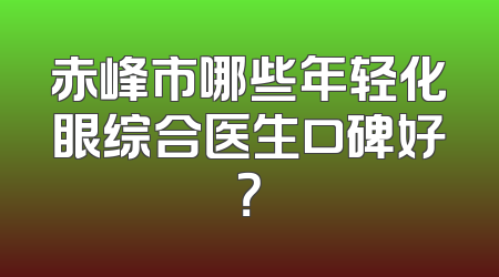 赤峰市哪些年轻化眼综合医生口碑好？
