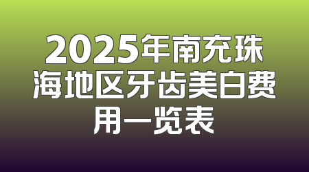 2025年南充珠海地区牙齿美白费用一览表