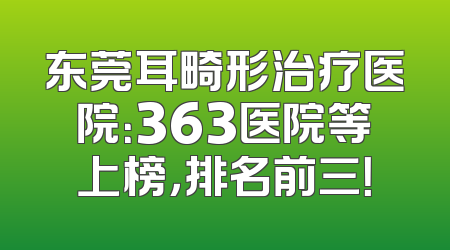 东莞耳畸形治疗医院：363医院等上榜，排名前三！
