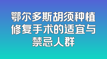 鄂尔多斯胡须种植修复手术的适宜与禁忌人群