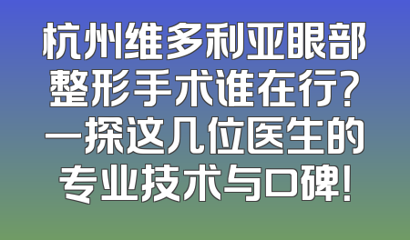 杭州维多利亚眼部整形手术谁在行？一探这几位医生的专业技术与口碑！