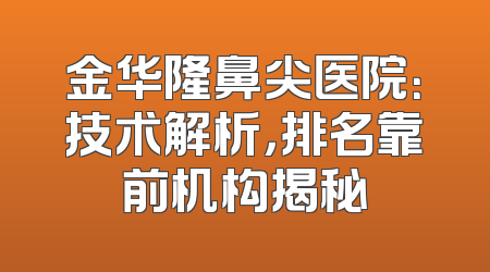 金华隆鼻尖医院：技术解析，排名靠前机构揭秘