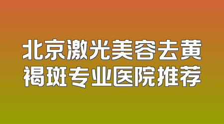 北京激光美容去黄褐斑专业医院推荐