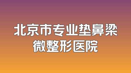 北京市专业垫鼻梁微整形医院