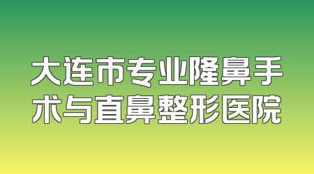 大连市专业隆鼻手术与直鼻整形医院