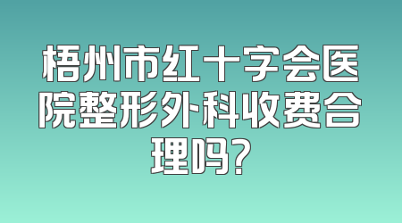 梧州市红十字会医院整形外科收费合理吗？
