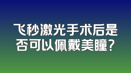 飞秒激光手术后是否可以佩戴美瞳？