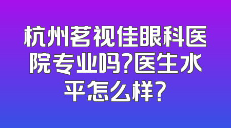 杭州茗视佳眼科医院专业吗？医生水平怎么样？