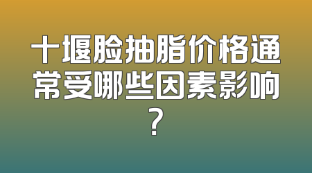 十堰脸抽脂价格通常受哪些因素影响？