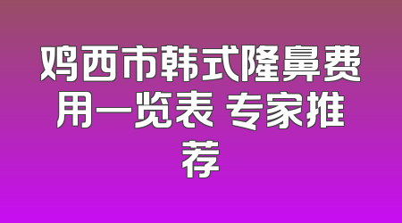 鸡西市韩式隆鼻费用一览表 专家推荐