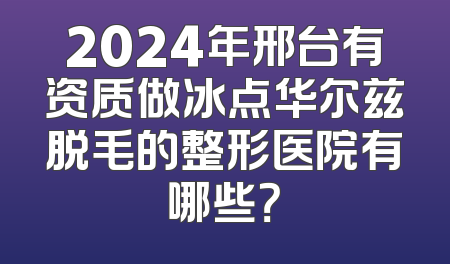2024年邢台有资质做冰点华尔兹脱毛的整形医院有哪些？