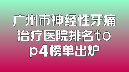 广州市神经性牙痛治疗医院排名top4榜单出炉