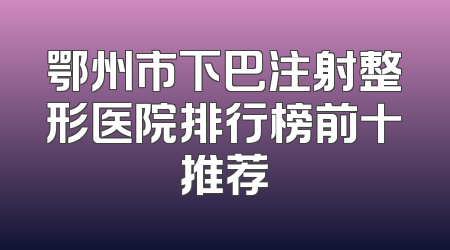 鄂州市下巴注射整形医院排行榜前十推荐