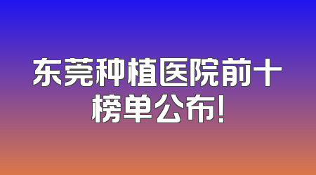 东莞种植医院前十榜单公布！