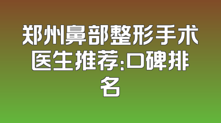 郑州鼻部整形手术医生推荐：口碑排名