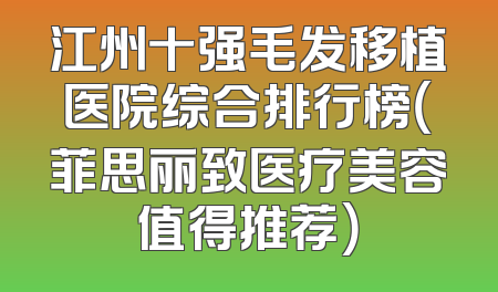 江州十强毛发移植医院综合排行榜（菲思丽致医疗美容值得推荐）