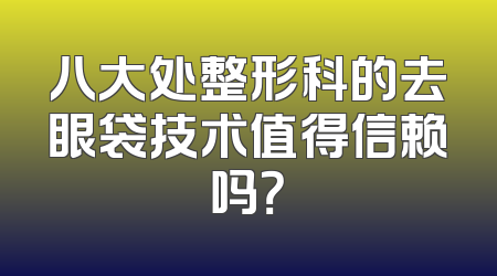 八大处整形科的去眼袋技术值得信赖吗？