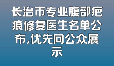 长治市专业腹部疤痕修复医生名单公布，优先向公众展示