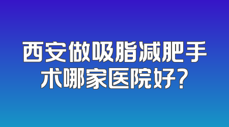 西安做吸脂减肥手术哪家医院好？