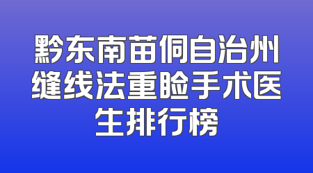 黔东南苗侗自治州缝线法重睑手术医生排行榜