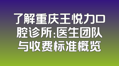 了解重庆王悦力口腔诊所：医生团队与收费标准概览