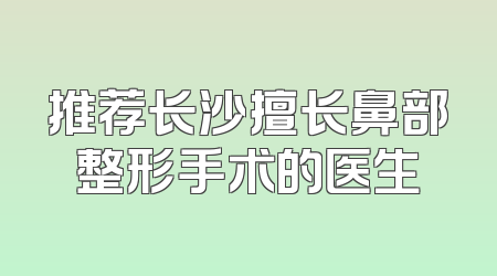 推荐长沙擅长鼻部整形手术的医生