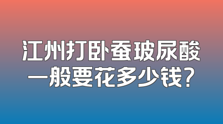 江州打卧蚕玻尿酸一般要花多少钱？