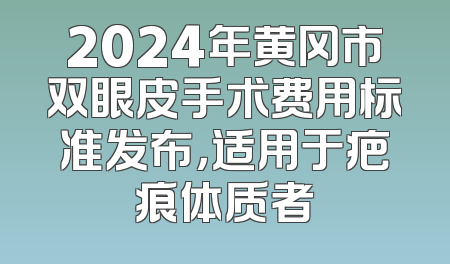2024年黄冈市双眼皮手术费用标准发布，适用于疤痕体质者
