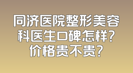 同济医院整形美容科医生口碑怎样？价格贵不贵？