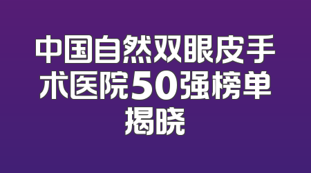 中国自然双眼皮手术医院50强榜单揭晓