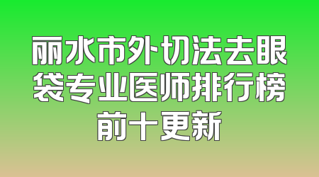 丽水市外切法去眼袋专业医师排行榜前十更新