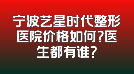 宁波艺星时代整形医院价格如何？医生都有谁？