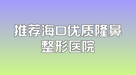推荐海口优质隆鼻整形医院