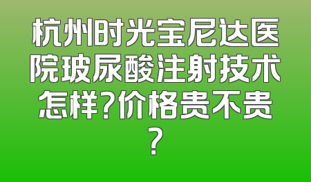 杭州时光宝尼达医院玻尿酸注射技术怎样？价格贵不贵？
