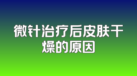 微针治疗后皮肤干燥的原因