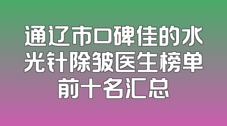 通辽市口碑佳的水光针除皱医生榜单前十名汇总