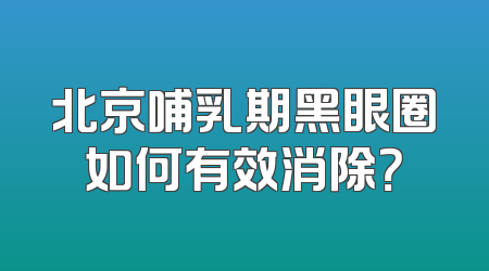 北京哺乳期黑眼圈如何有效消除？