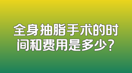 全身抽脂手术的时间和费用是多少？