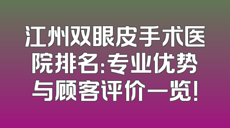 江州双眼皮手术医院排名：专业优势与顾客评价一览！