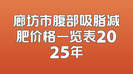 廊坊市腹部吸脂减肥价格一览表2025年