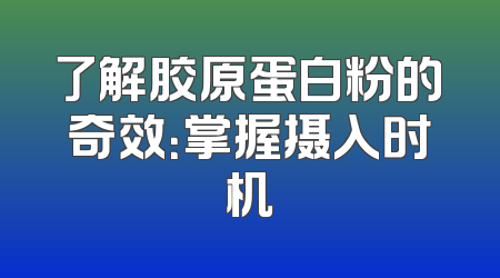 了解胶原蛋白粉的奇效：掌握摄入时机