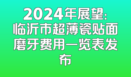 2024年展望：临沂市超薄瓷贴面磨牙费用一览表发布