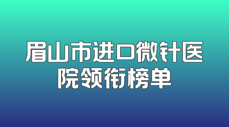 眉山市进口微针医院领衔榜单