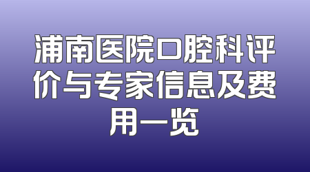 浦南医院口腔科评价与专家信息及费用一览