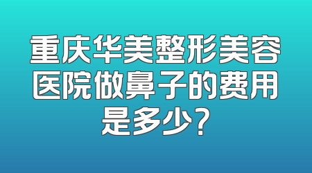 重庆华美整形美容医院做鼻子的费用是多少？