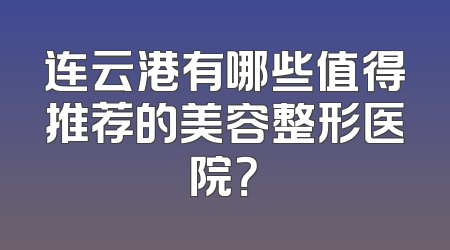 连云港有哪些值得推荐的美容整形医院？