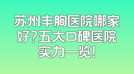 苏州丰胸医院哪家好？五大口碑医院实力一览！
