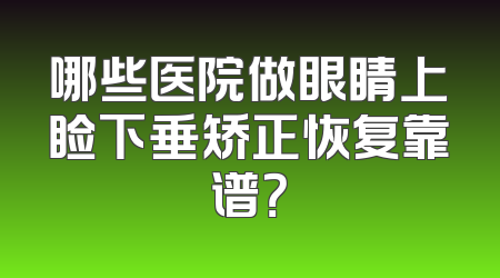 哪些医院做眼睛上睑下垂矫正恢复靠谱？